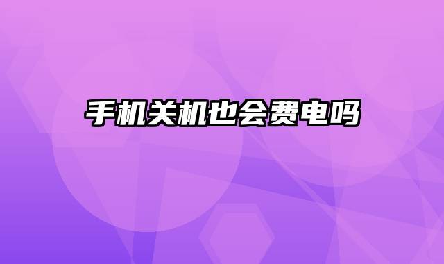 手机关机也会费电吗