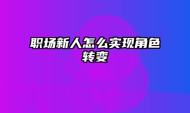 职场新人怎么实现角色转变