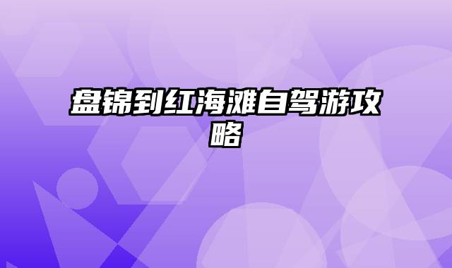 盘锦到红海滩自驾游攻略