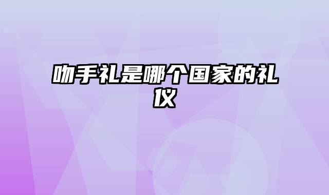 吻手礼是哪个国家的礼仪