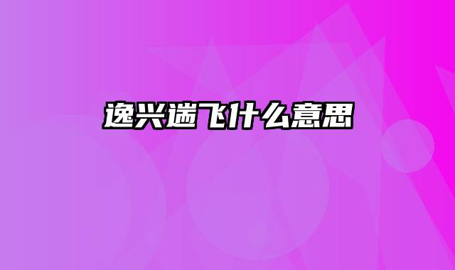 逸兴遄飞什么意思