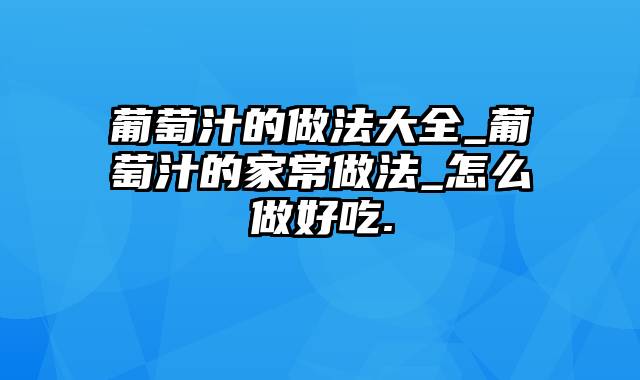 葡萄汁的做法大全_葡萄汁的家常做法_怎么做好吃.