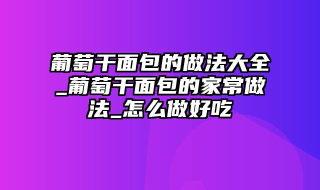 葡萄干面包的做法大全_葡萄干面包的家常做法_怎么做好吃