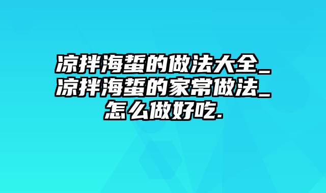 凉拌海蜇的做法大全_凉拌海蜇的家常做法_怎么做好吃.