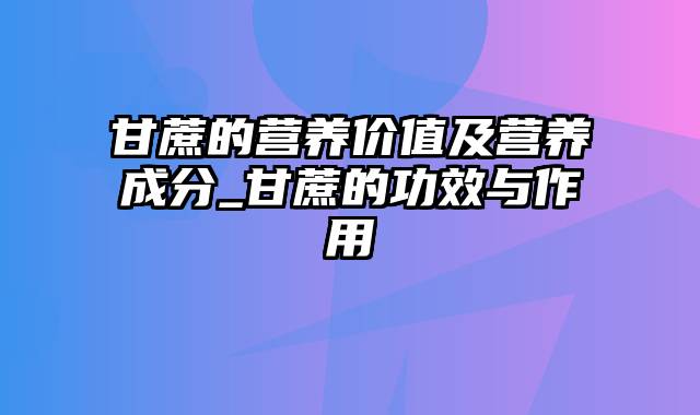 甘蔗的营养价值及营养成分_甘蔗的功效与作用