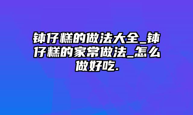 钵仔糕的做法大全_钵仔糕的家常做法_怎么做好吃.