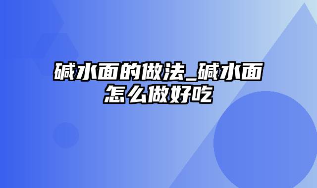 碱水面的做法_碱水面怎么做好吃