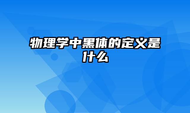 物理学中黑体的定义是什么