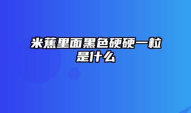 米蕉里面黑色硬硬一粒是什么