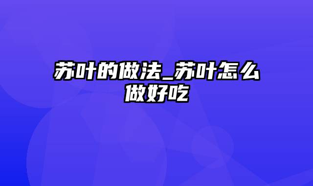 苏叶的做法_苏叶怎么做好吃