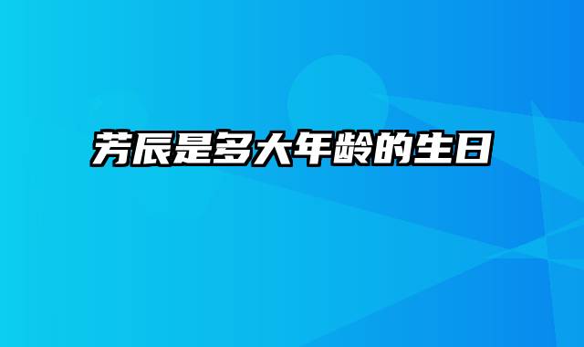 芳辰是多大年龄的生日