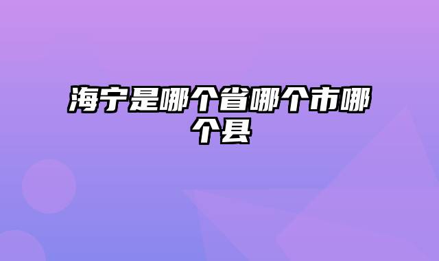 海宁是哪个省哪个市哪个县