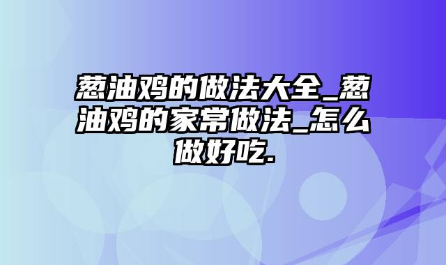 葱油鸡的做法大全_葱油鸡的家常做法_怎么做好吃.