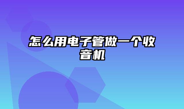 怎么用电子管做一个收音机