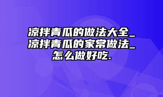 凉拌青瓜的做法大全_凉拌青瓜的家常做法_怎么做好吃.