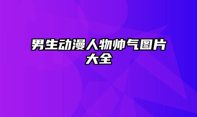 男生动漫人物帅气图片大全