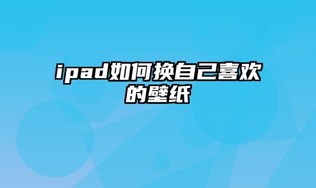 ipad如何换自己喜欢的壁纸