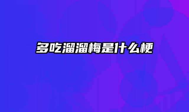 多吃溜溜梅是什么梗