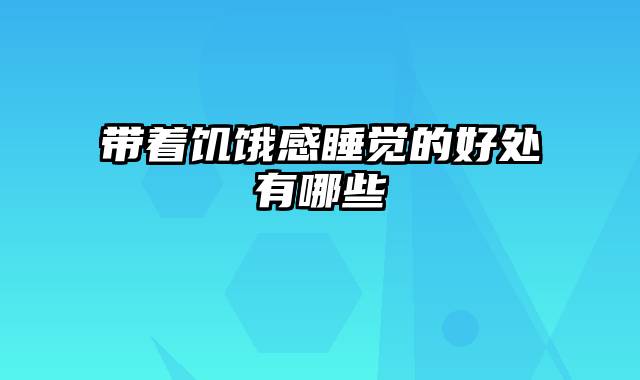 带着饥饿感睡觉的好处有哪些