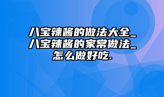 八宝辣酱的做法大全_八宝辣酱的家常做法_怎么做好吃.