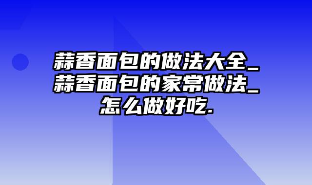 蒜香面包的做法大全_蒜香面包的家常做法_怎么做好吃.