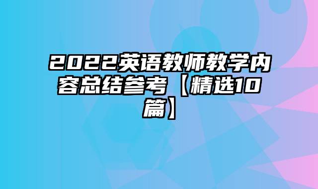 2022英语教师教学内容总结参考【精选10篇】