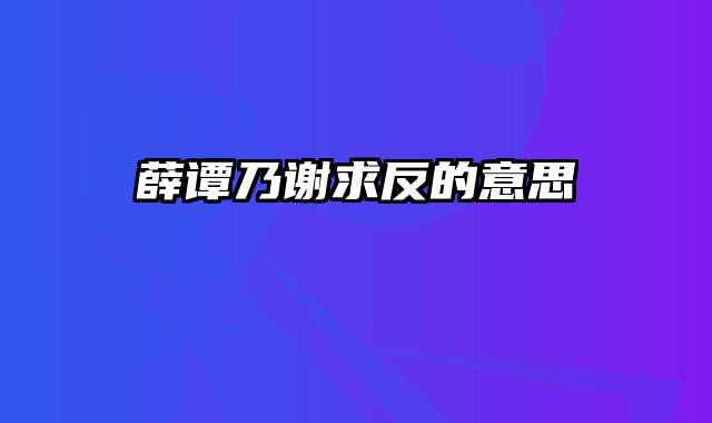 薛谭乃谢求反的意思