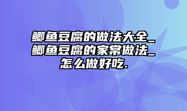 鲫鱼豆腐的做法大全_鲫鱼豆腐的家常做法_怎么做好吃.