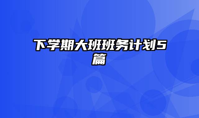下学期大班班务计划5篇