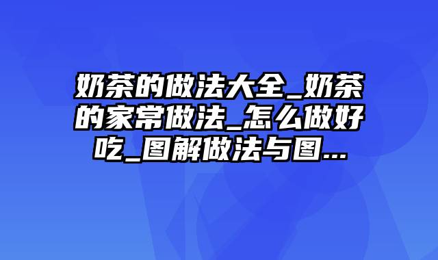 奶茶的做法大全_奶茶的家常做法_怎么做好吃_图解做法与图...