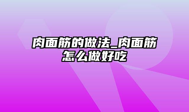 肉面筋的做法_肉面筋怎么做好吃