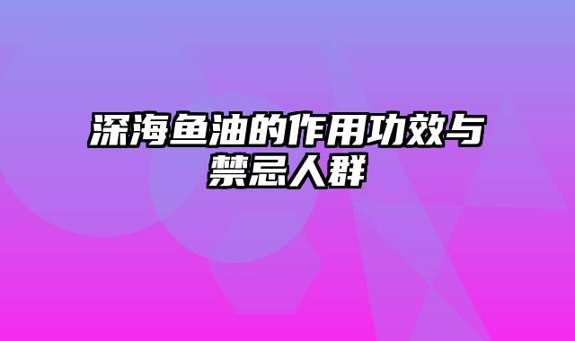 深海鱼油的作用功效与禁忌人群