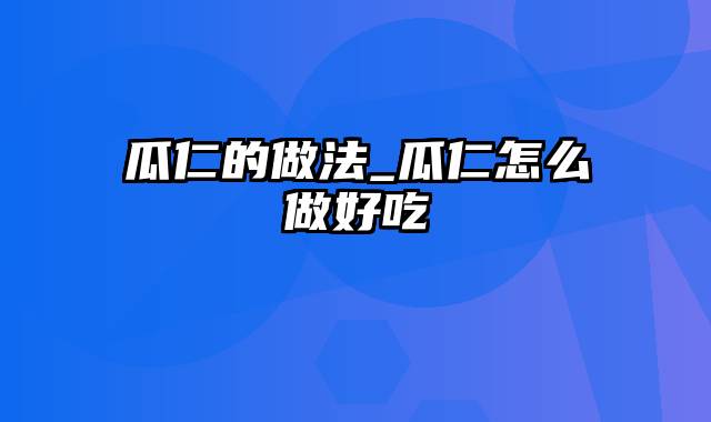 瓜仁的做法_瓜仁怎么做好吃