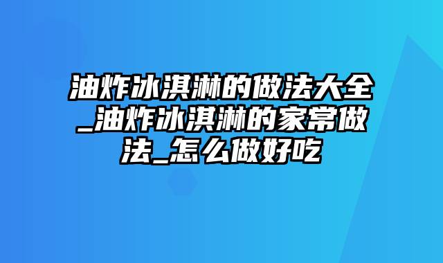 油炸冰淇淋的做法大全_油炸冰淇淋的家常做法_怎么做好吃