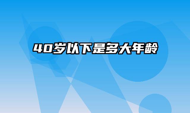 40岁以下是多大年龄