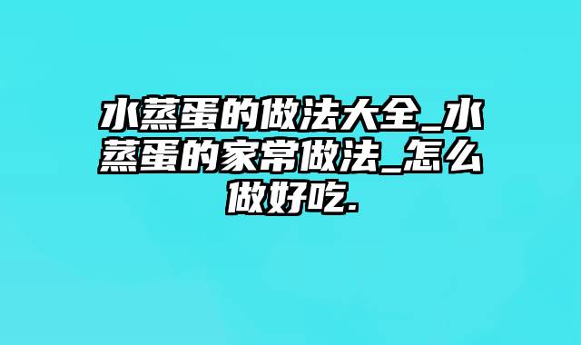 水蒸蛋的做法大全_水蒸蛋的家常做法_怎么做好吃.