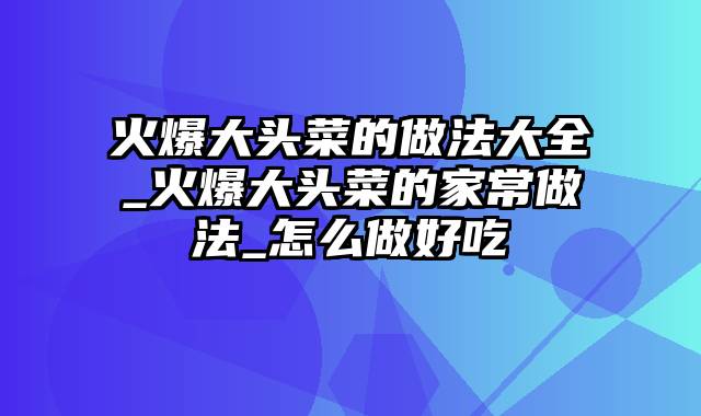 火爆大头菜的做法大全_火爆大头菜的家常做法_怎么做好吃