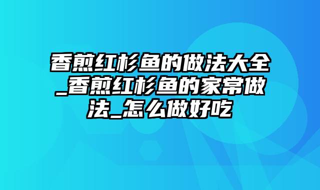 香煎红杉鱼的做法大全_香煎红杉鱼的家常做法_怎么做好吃