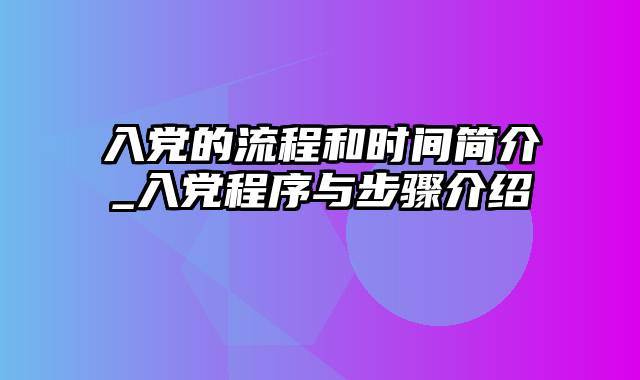 入党的流程和时间简介_入党程序与步骤介绍