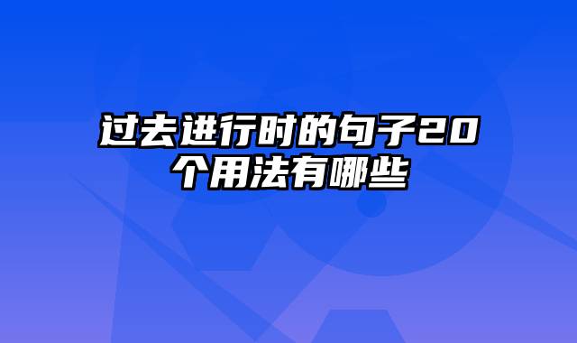 过去进行时的句子20个用法有哪些