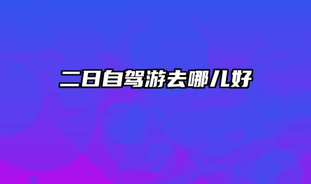 二日自驾游去哪儿好