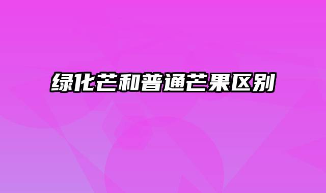 绿化芒和普通芒果区别