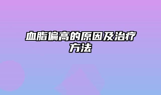 血脂偏高的原因及治疗方法