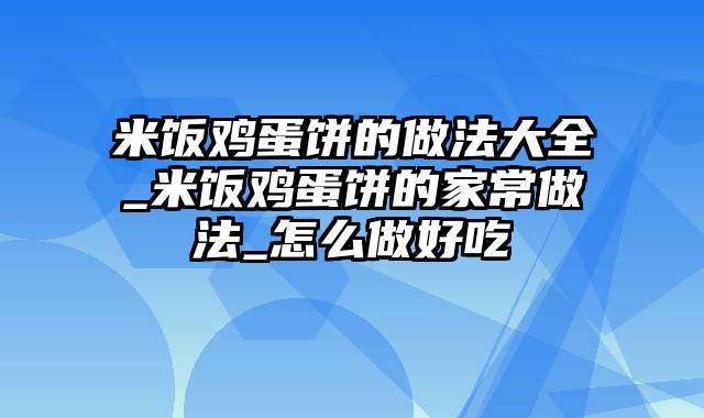 米饭鸡蛋饼的做法大全_米饭鸡蛋饼的家常做法_怎么做好吃