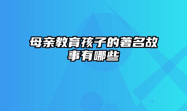 母亲教育孩子的著名故事有哪些