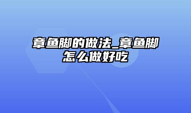 章鱼脚的做法_章鱼脚怎么做好吃