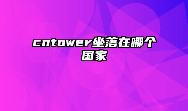 cntower坐落在哪个国家