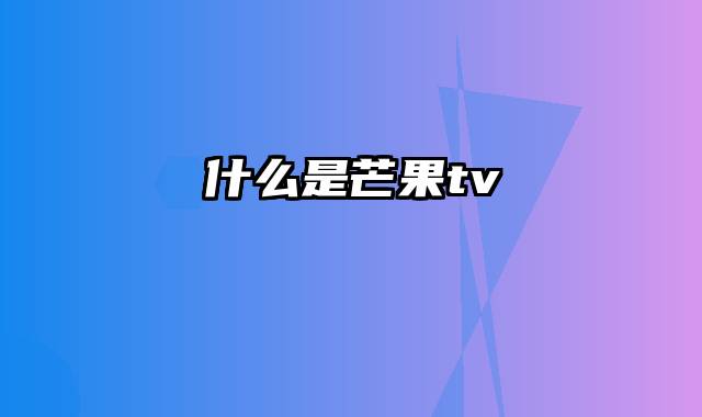 什么是芒果tv