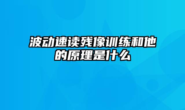 波动速读残像训练和他的原理是什么