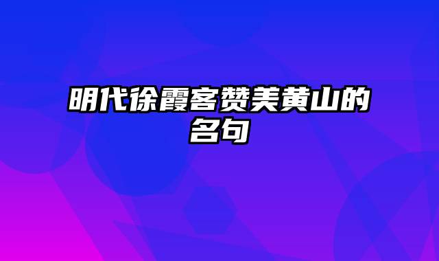 明代徐霞客赞美黄山的名句